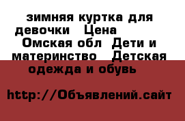 зимняя куртка для девочки › Цена ­ 1 000 - Омская обл. Дети и материнство » Детская одежда и обувь   